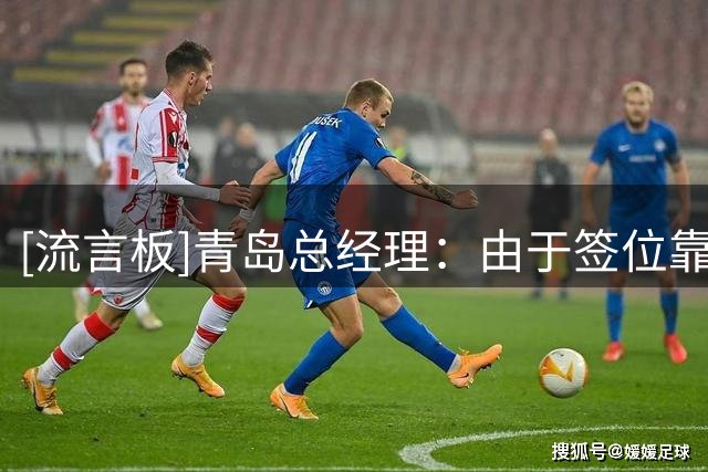 [流言板]青岛总经理：由于签位靠后，锁定的三个候选人都已被选